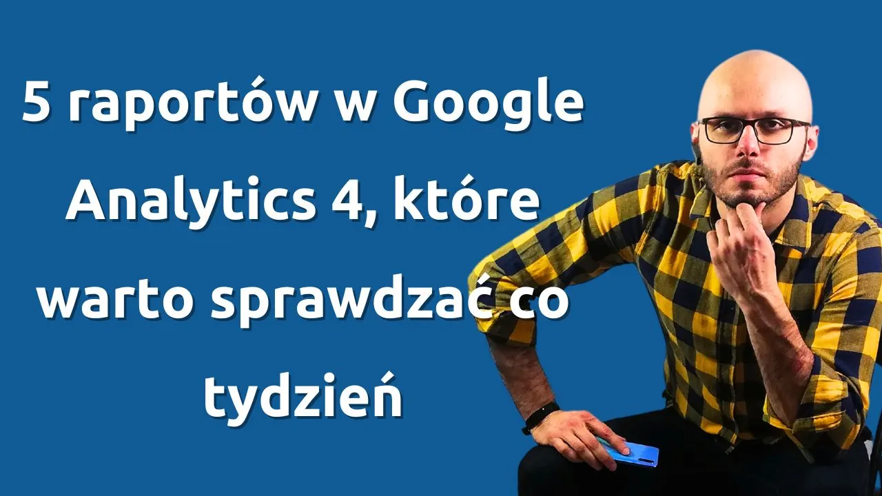 5 raportów w Google Analytics 4, które warto sprawdzać co tydzień