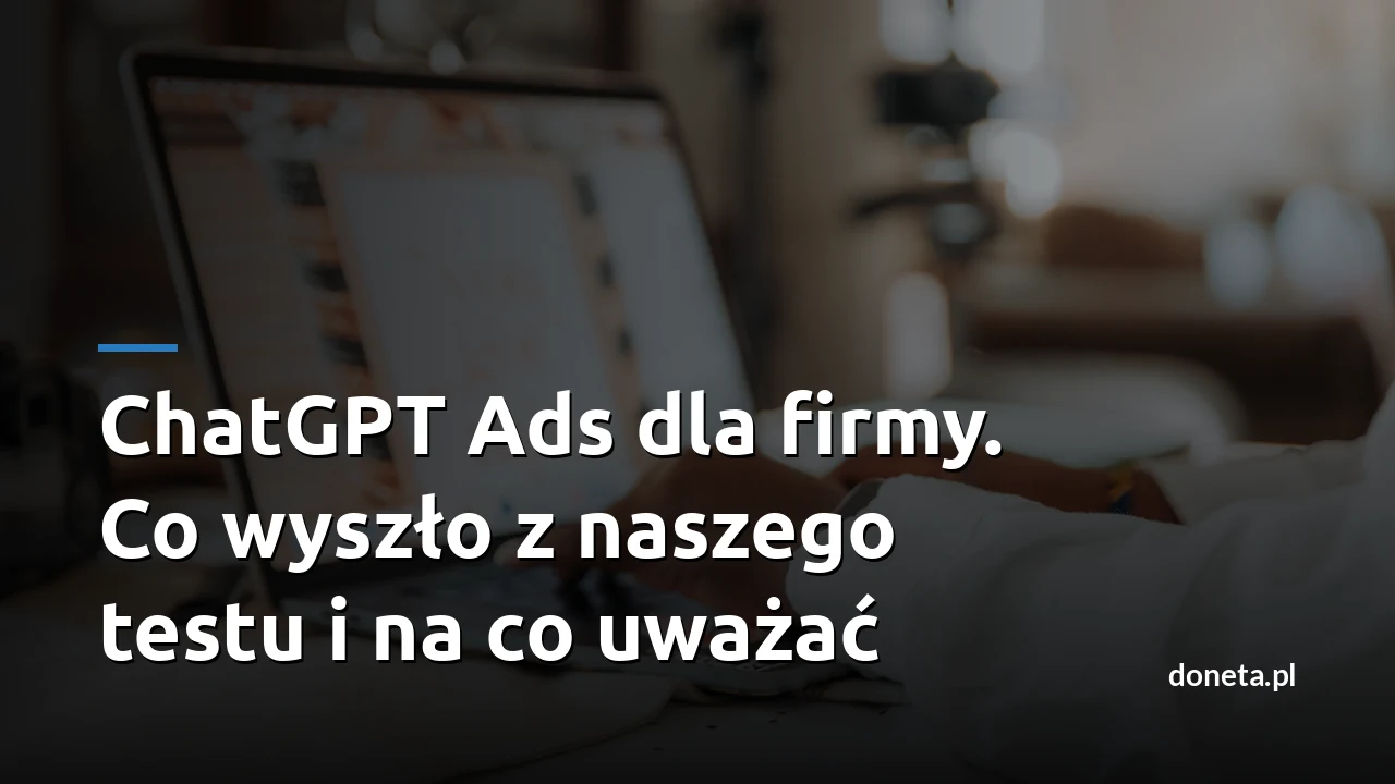 ChatGPT Ads dla firmy. Co wyszło z naszego testu i na co uważać