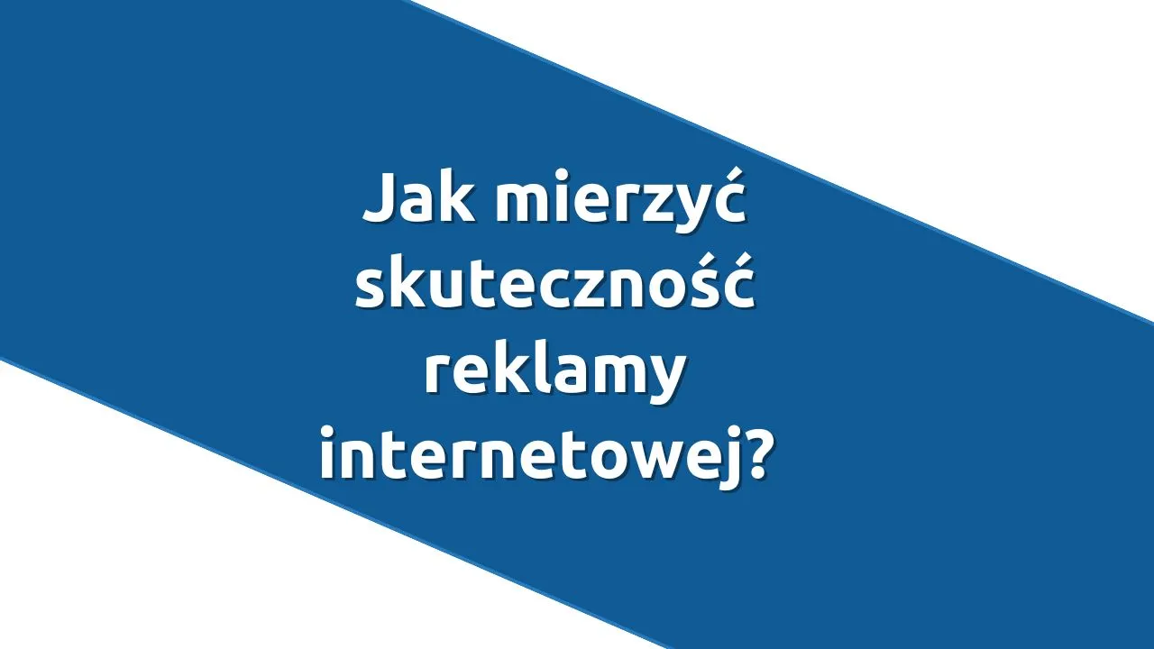 Jak mierzyć skuteczność reklamy internetowej?