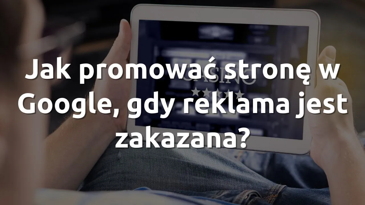 Jak promować stronę w Google, gdy reklama jest zakazana? Lekcja z branży kasyn online
