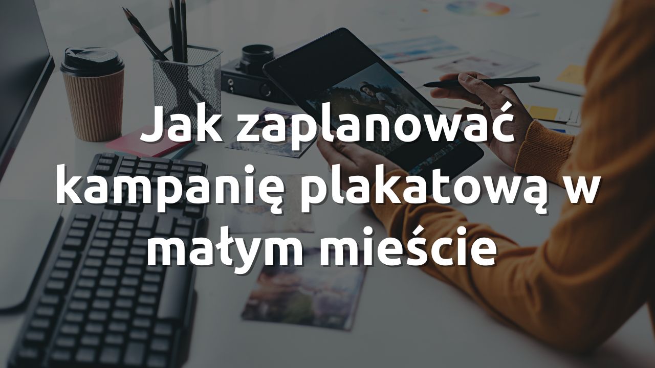 Jak zaplanować kampanię plakatową w małym mieście – krok po kroku