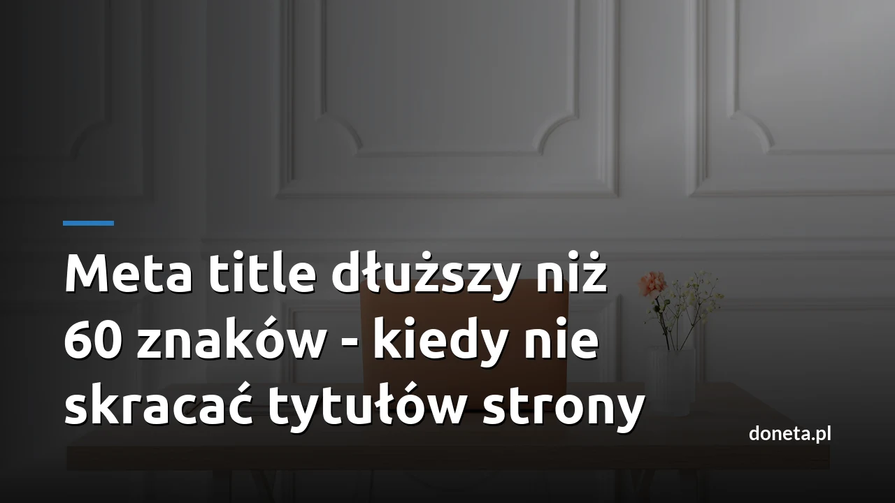 Meta title dłuższy niż 60 znaków - kiedy nie skracać tytułów strony