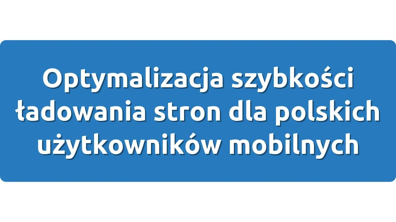 Optymalizacja szybkości ładowania stron dla polskich użytkowników mobilnych