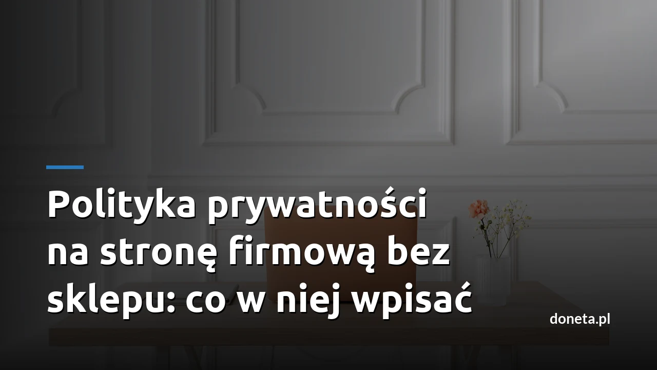 Polityka prywatności na stronę firmową bez sklepu: co w niej wpisać