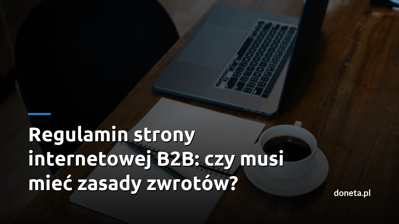 Regulamin strony internetowej B2B: czy musi mieć zasady zwrotów?