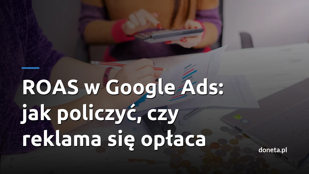 ROAS w Google Ads: jak policzyć, czy reklama się opłaca