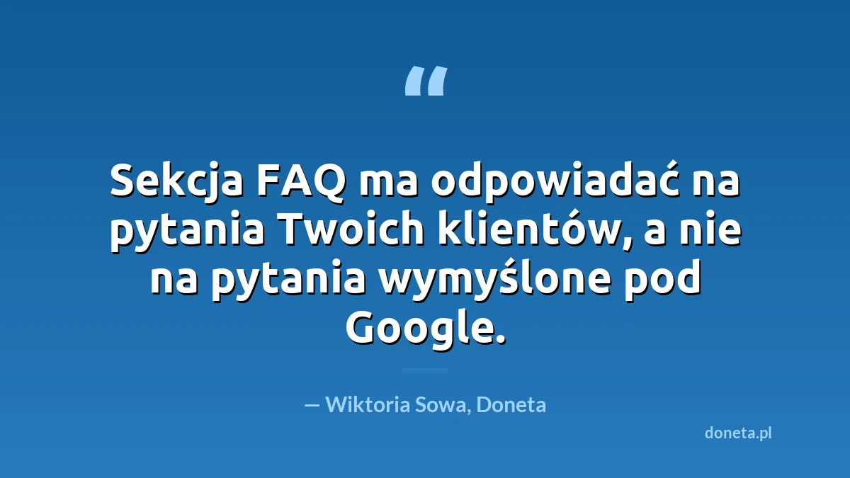 Cytat: sekcja FAQ ma odpowiadać na pytania Twoich klientów, a nie na pytania wymyślone pod Google