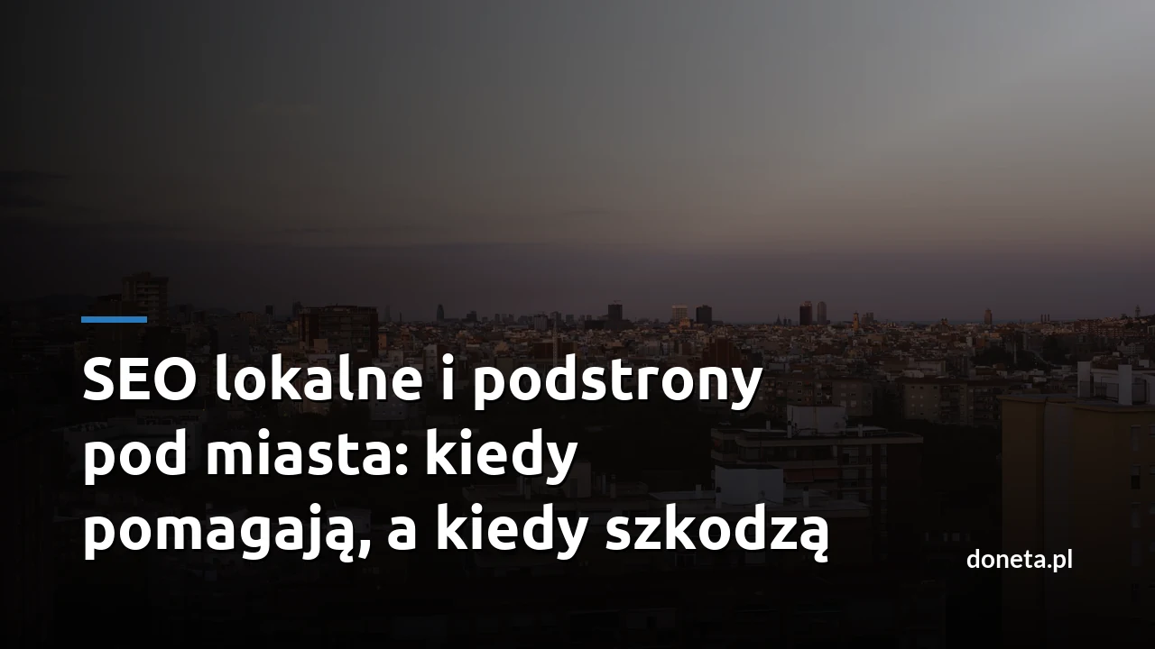 SEO lokalne i podstrony pod miasta: kiedy pomagają, a kiedy szkodzą