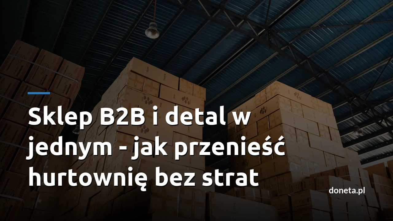 Sklep B2B i detal w jednym - jak przenieść hurtownię bez strat