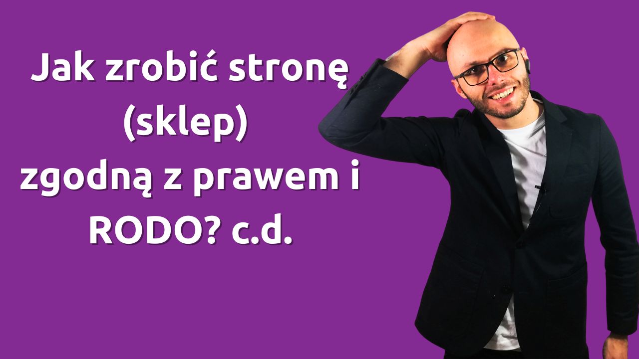 Jak zrobić stronę (sklep) zgodną z prawem i RODO? c.d.