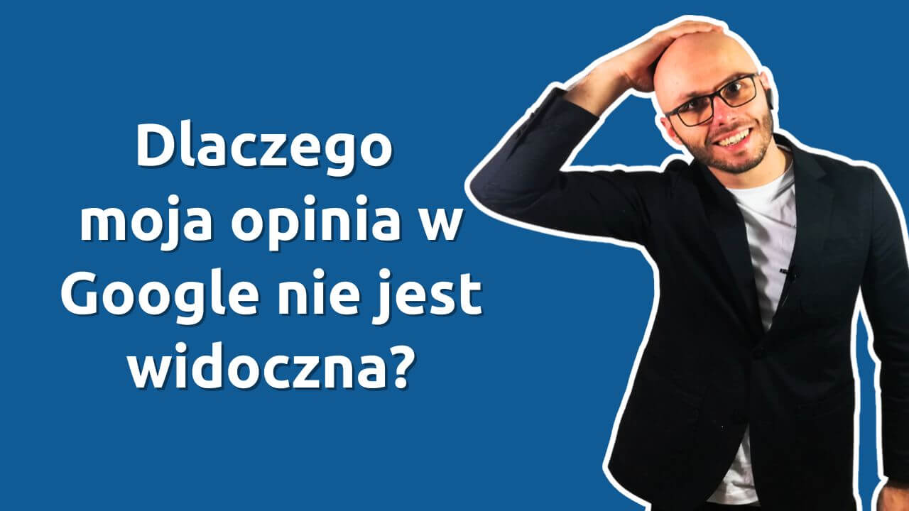 Dlaczego moja opinia w Google nie jest widoczna?