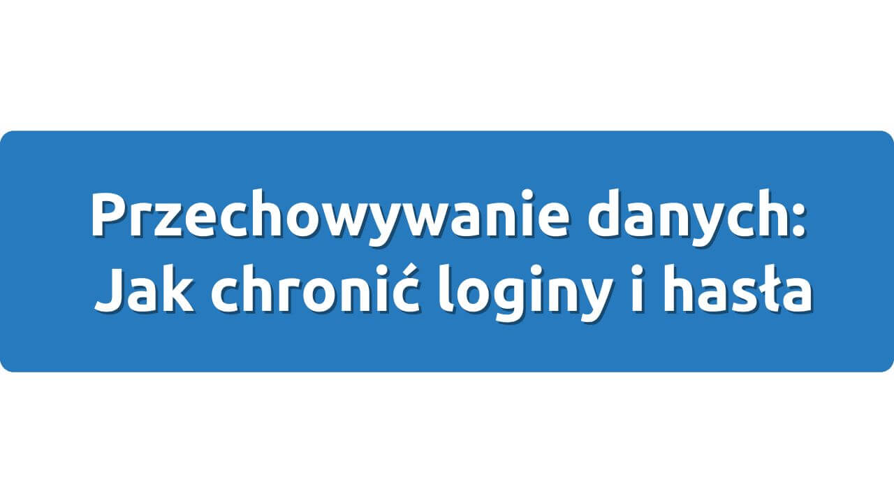 Przechowywanie danych: Jak chronić loginy i hasła
